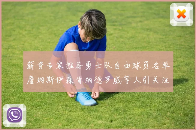 薪资专家推荐勇士队自由球员名单詹姆斯伊森肯纳德罗威等人引关注