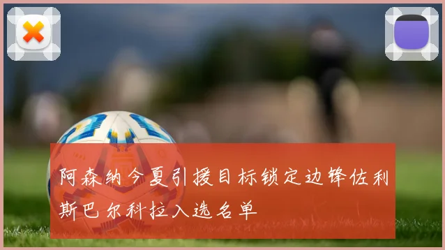 阿森纳今夏引援目标锁定边锋佐利斯巴尔科拉入选名单