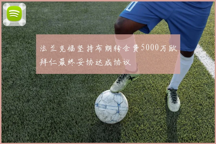 法兰克福坚持布朗转会费5000万欧拜仁最终妥协达成协议