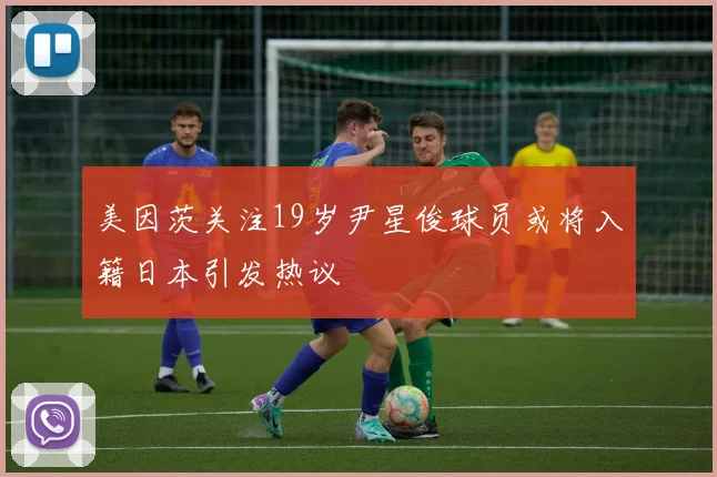 美因茨关注19岁尹星俊球员或将入籍日本引发热议