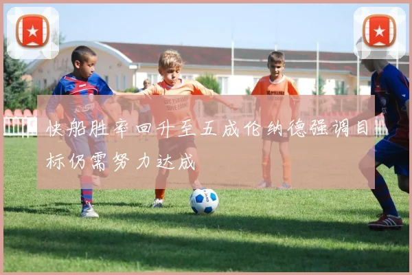 快船胜率回升至五成伦纳德强调目标仍需努力达成