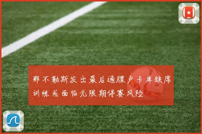 那不勒斯发出最后通牒卢卡库缺席训练或面临无限期停赛风险