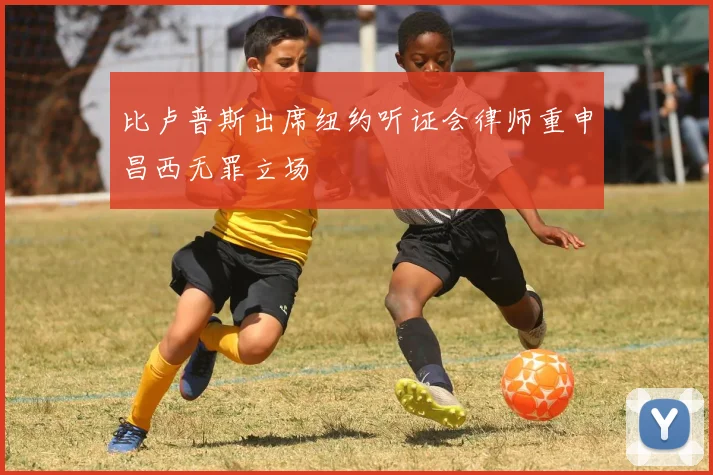比卢普斯出席纽约听证会律师重申昌西无罪立场